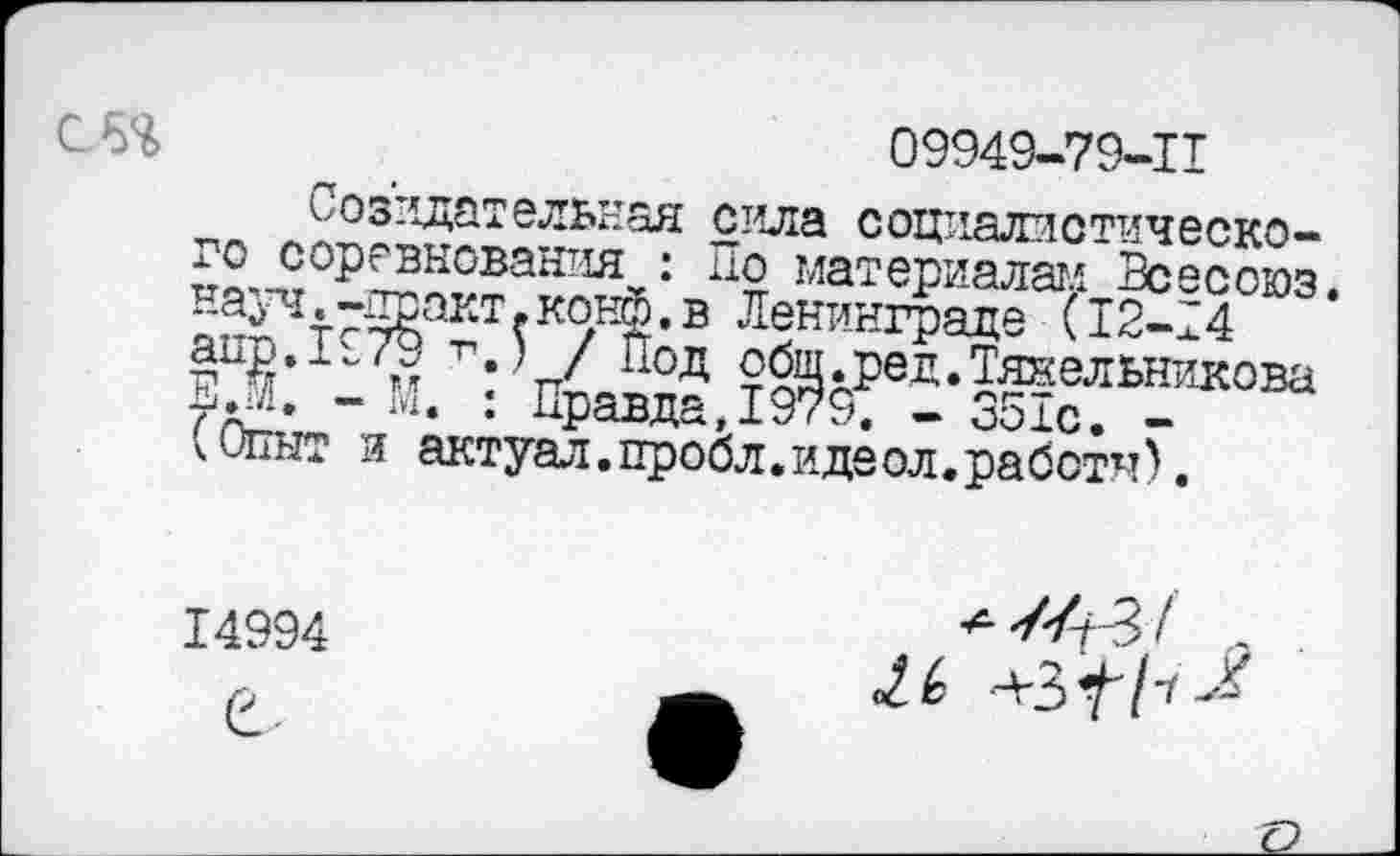 ﻿С 64
09949-79-11
Созидательная сила социалистического соревнования : По материалам Всесоюз, на^.-практ.конф.в Ленинграде (12-14 аир. 1979 -п.) / Под общ.ред.Тяяельникова ЕЛ. - М. : Правда,1979. - 351с. -(Опыт и актуал.пробл.идеол.работы).
14994